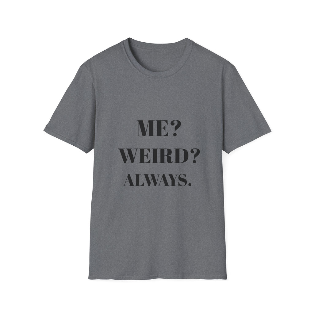 ME? WEIRD? ALWAYS.