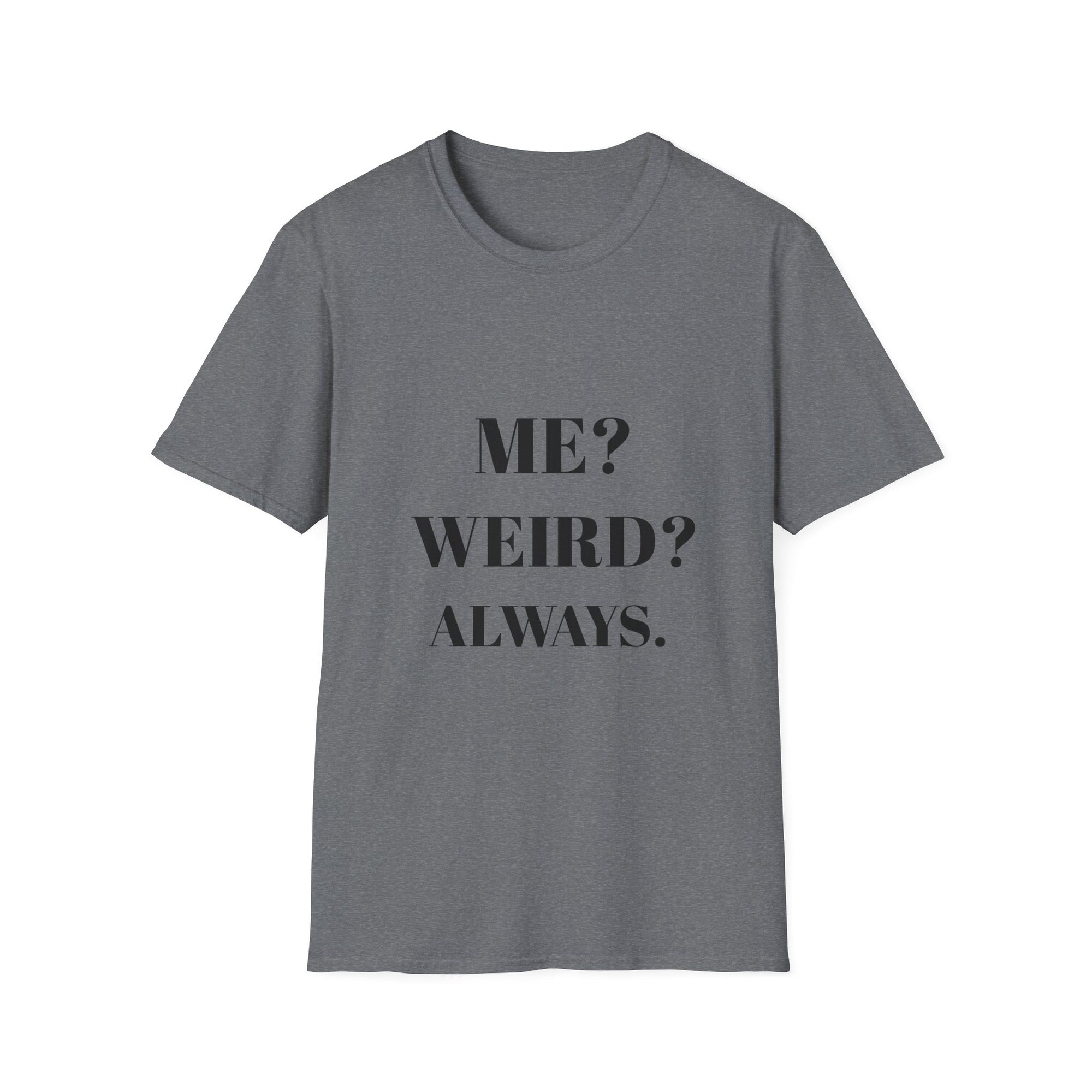 ME? WEIRD? ALWAYS.