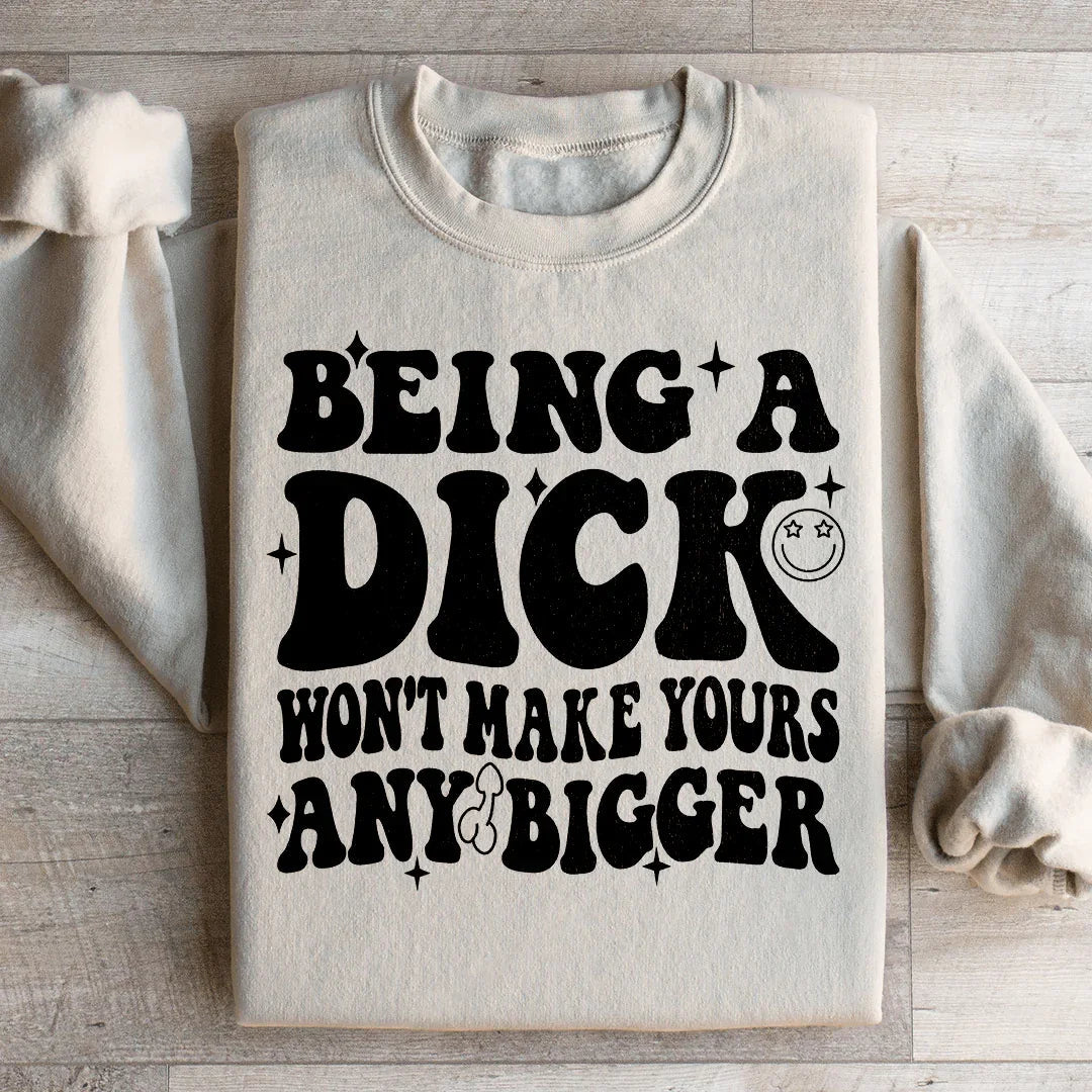 Acting Like A Dick Won't Make Yours Any Bigge Sweatshirt