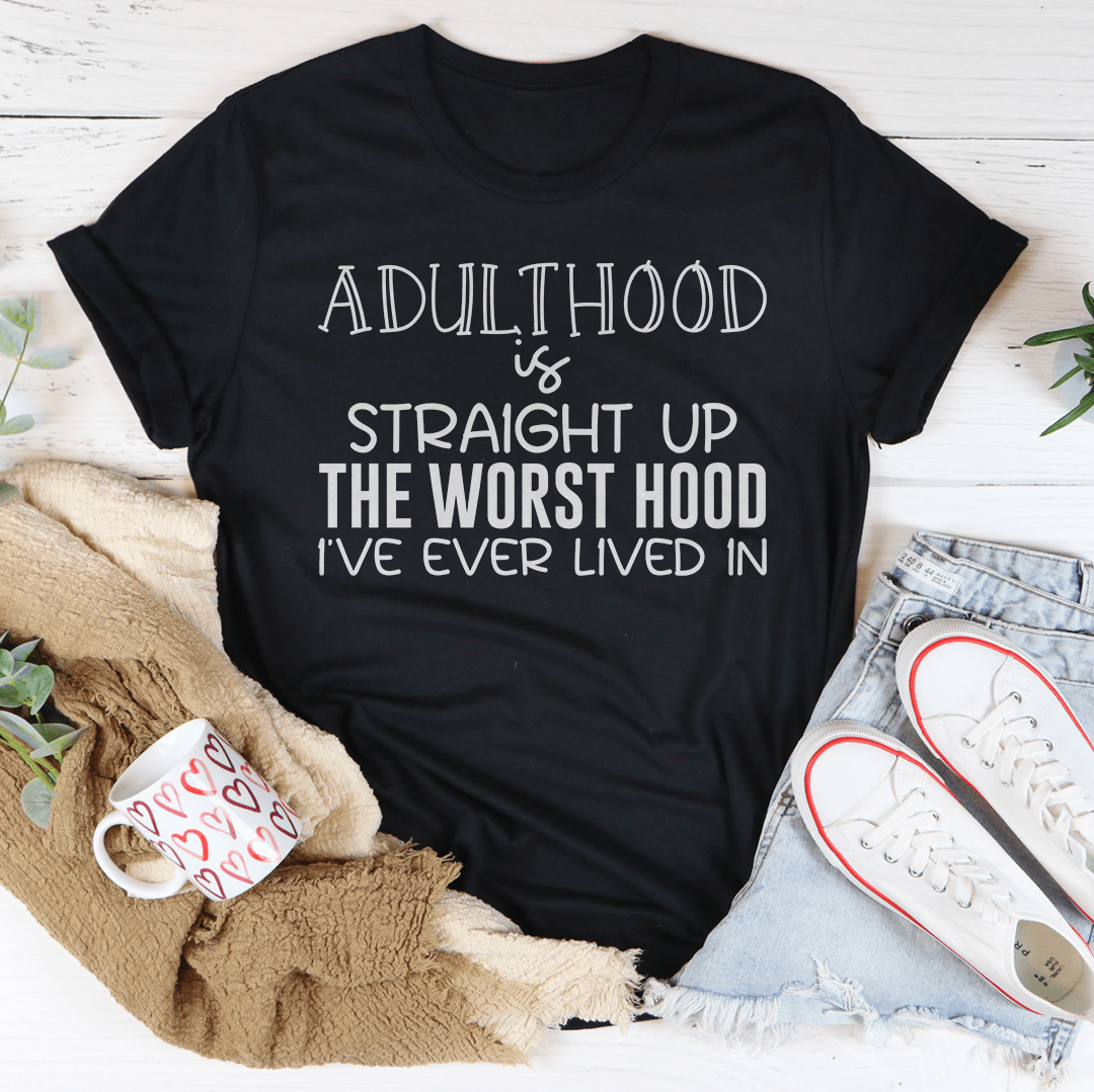 Adulthood Is Straight Up The Worst Hood I've Ever Lived In Tee
