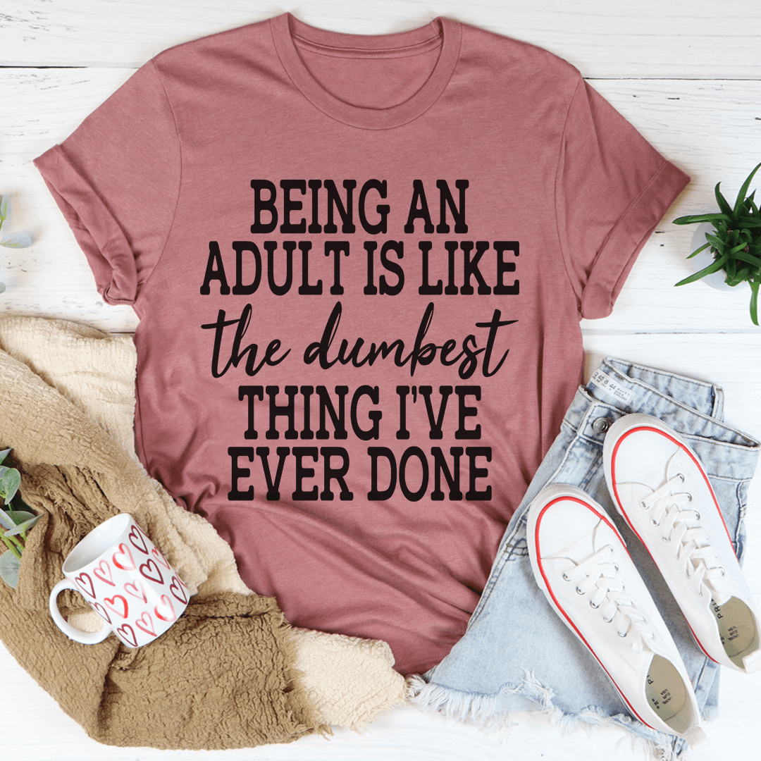 Adulting Is The Dumbest Thing I've Ever Done Tee