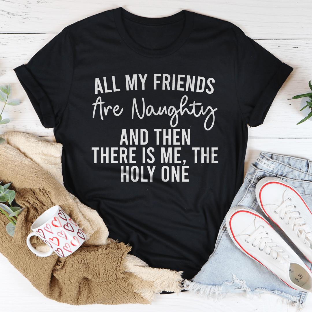 All My Friends Are Naughty And Then There Is Me The Holy One Tee
