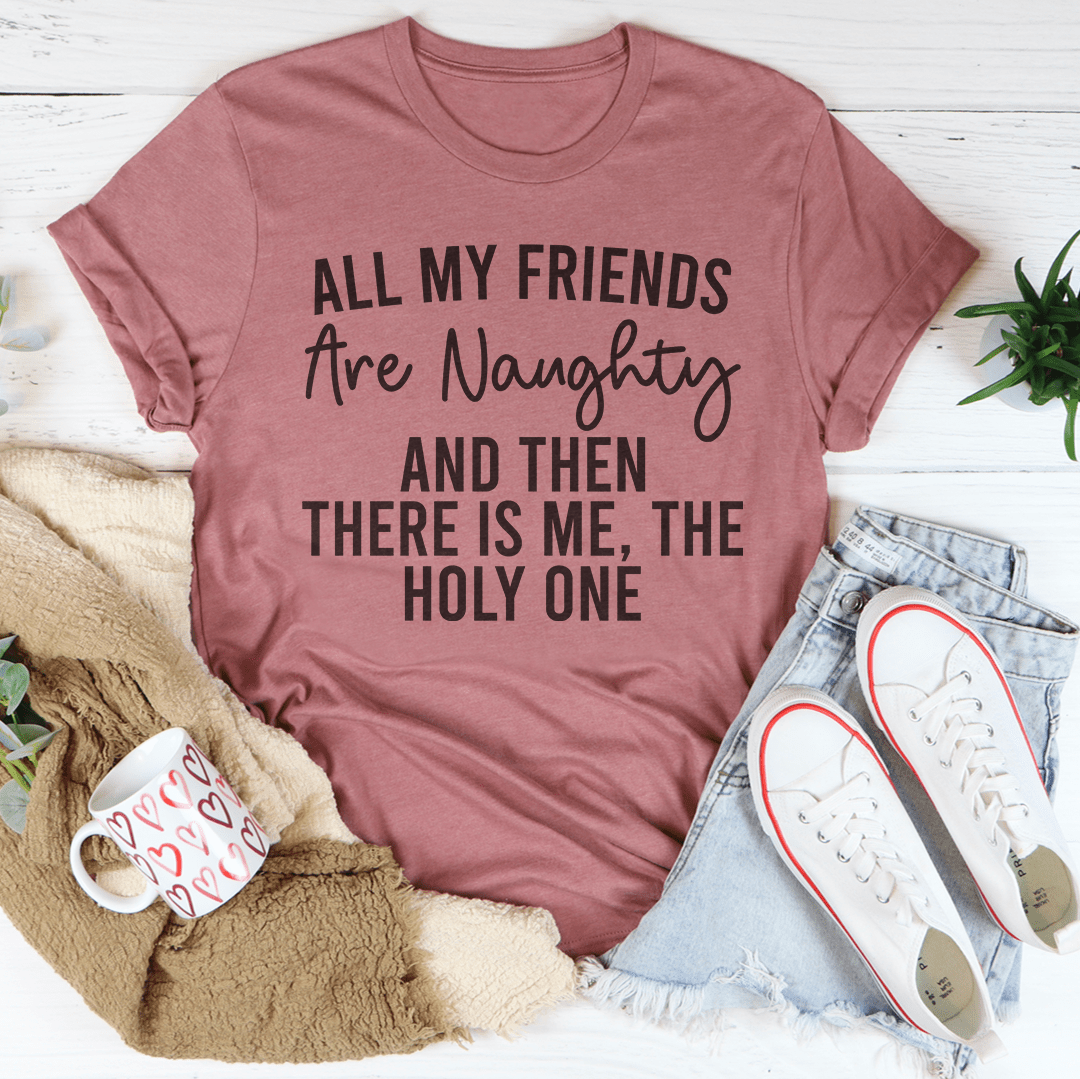 All My Friends Are Naughty And Then There Is Me The Holy One Tee
