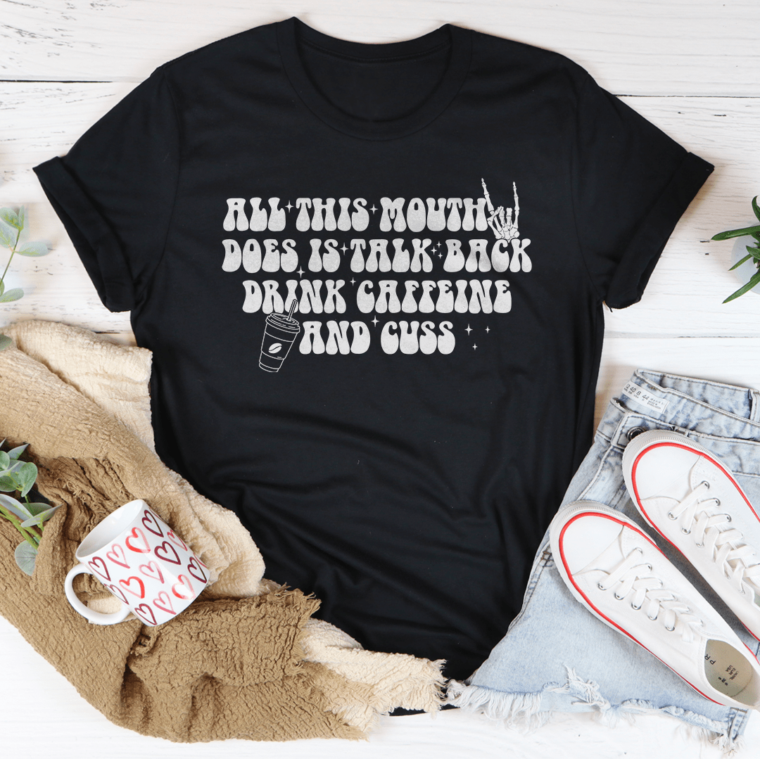 All This Mouth Does Is Talk Back Drink Caffeine And Cuss Tee