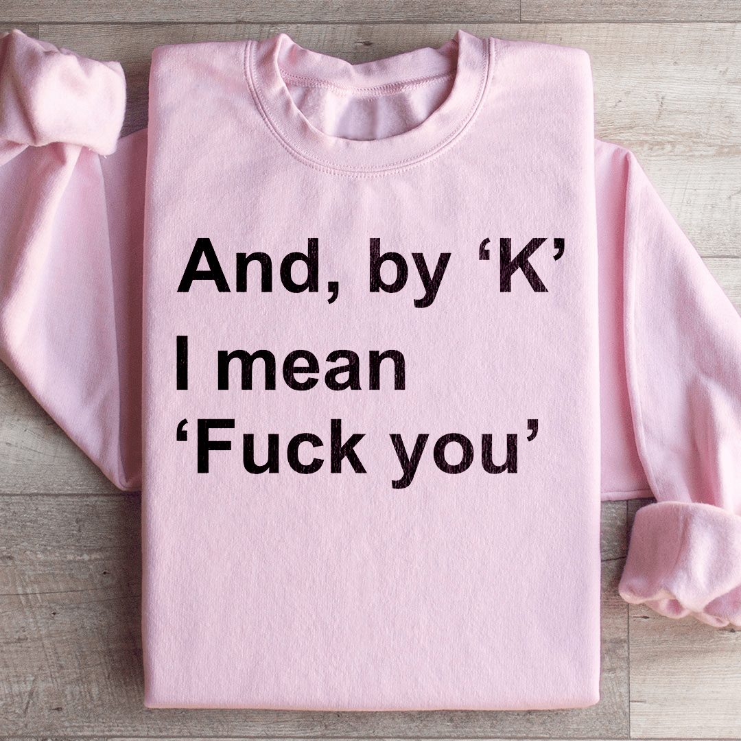 And By Ok I Means F* You Sweatshirt