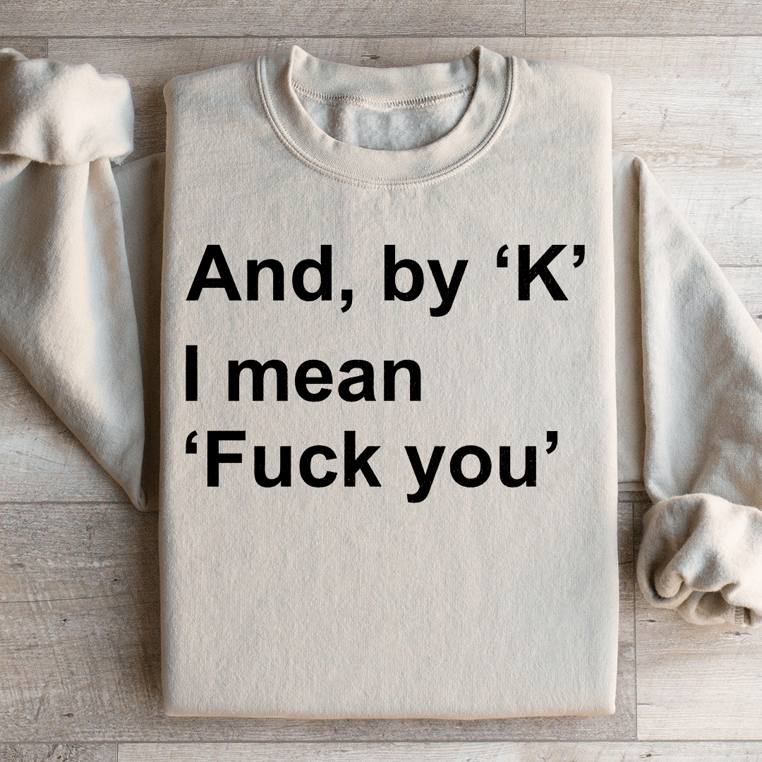 And By Ok I Means F* You Sweatshirt