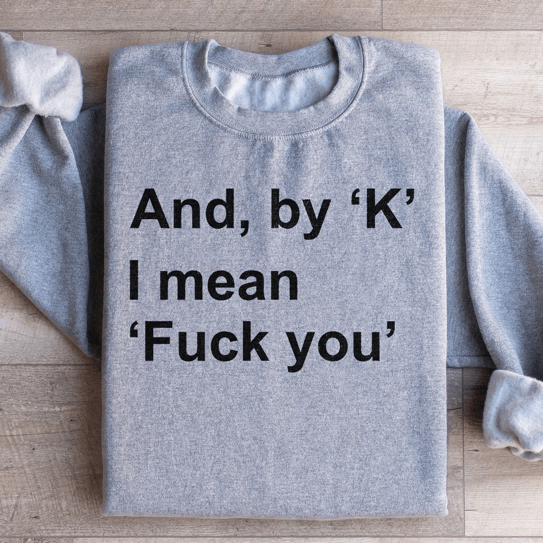 And By Ok I Means F* You Sweatshirt