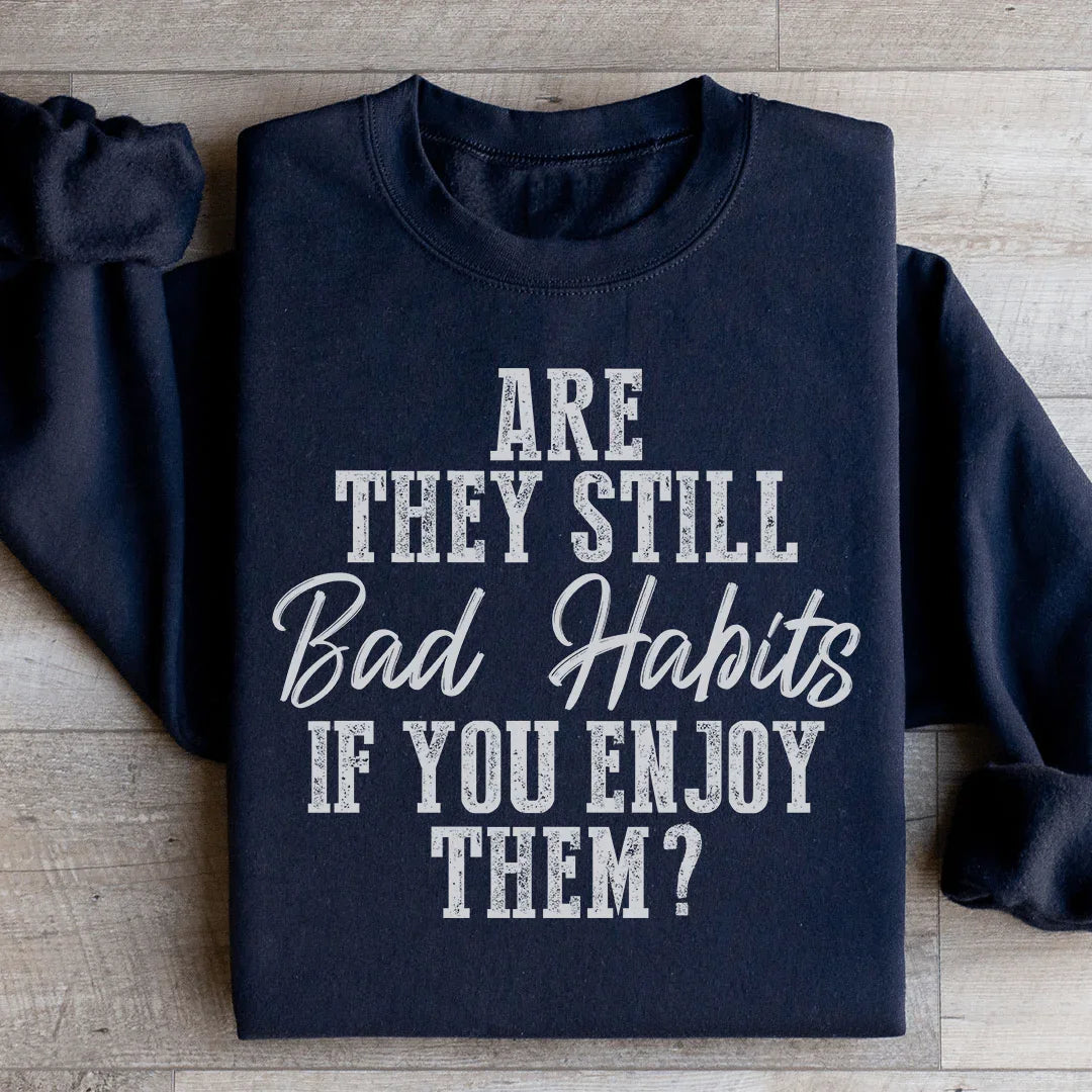 Are They Still Bad Habits If You Enjoy Them Sweatshirt