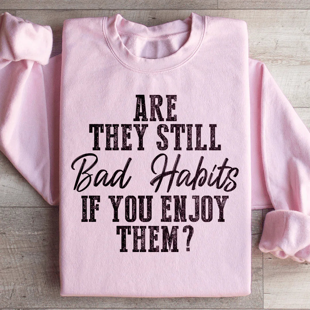 Are They Still Bad Habits If You Enjoy Them Sweatshirt