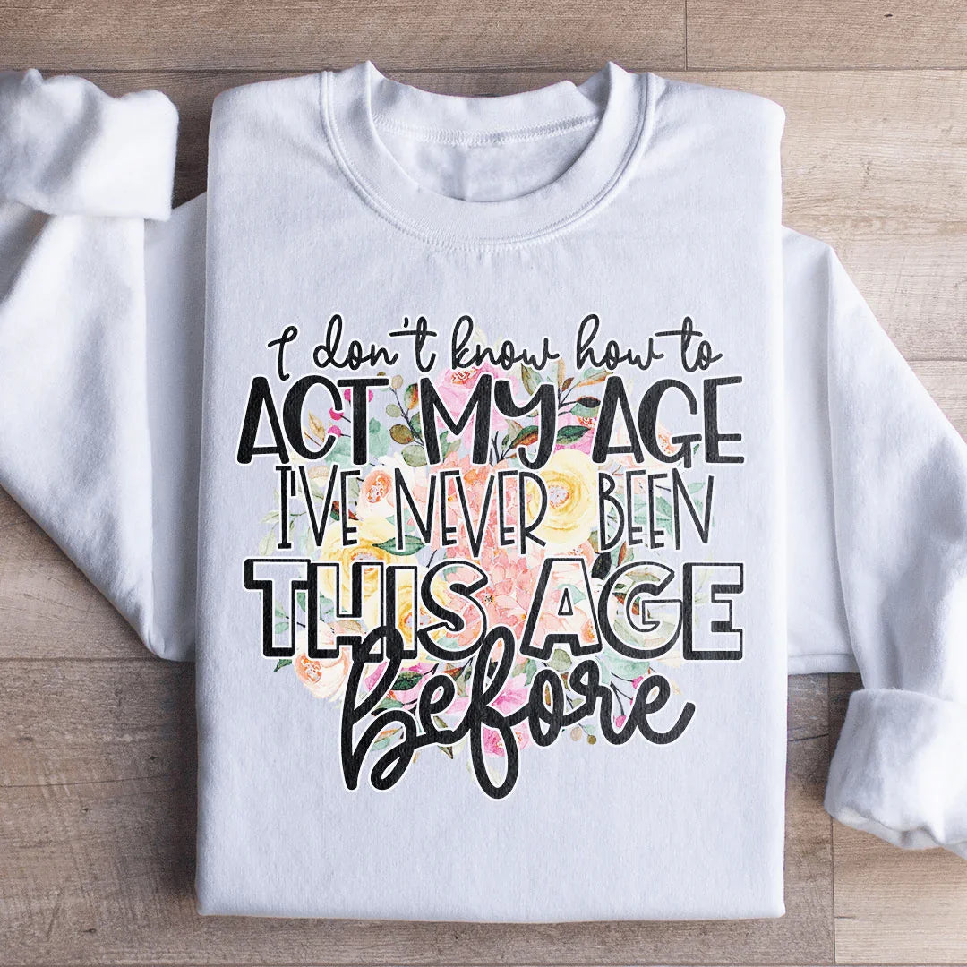 I Don't Know How To Act My Age Sweatshirt
