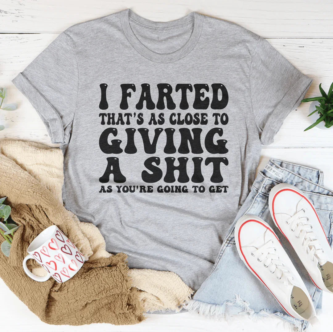 I Farted That's As Close To Giving Tee