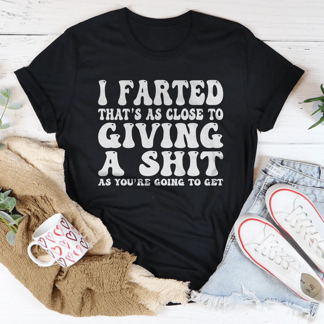 I Farted That's As Close To Giving Tee