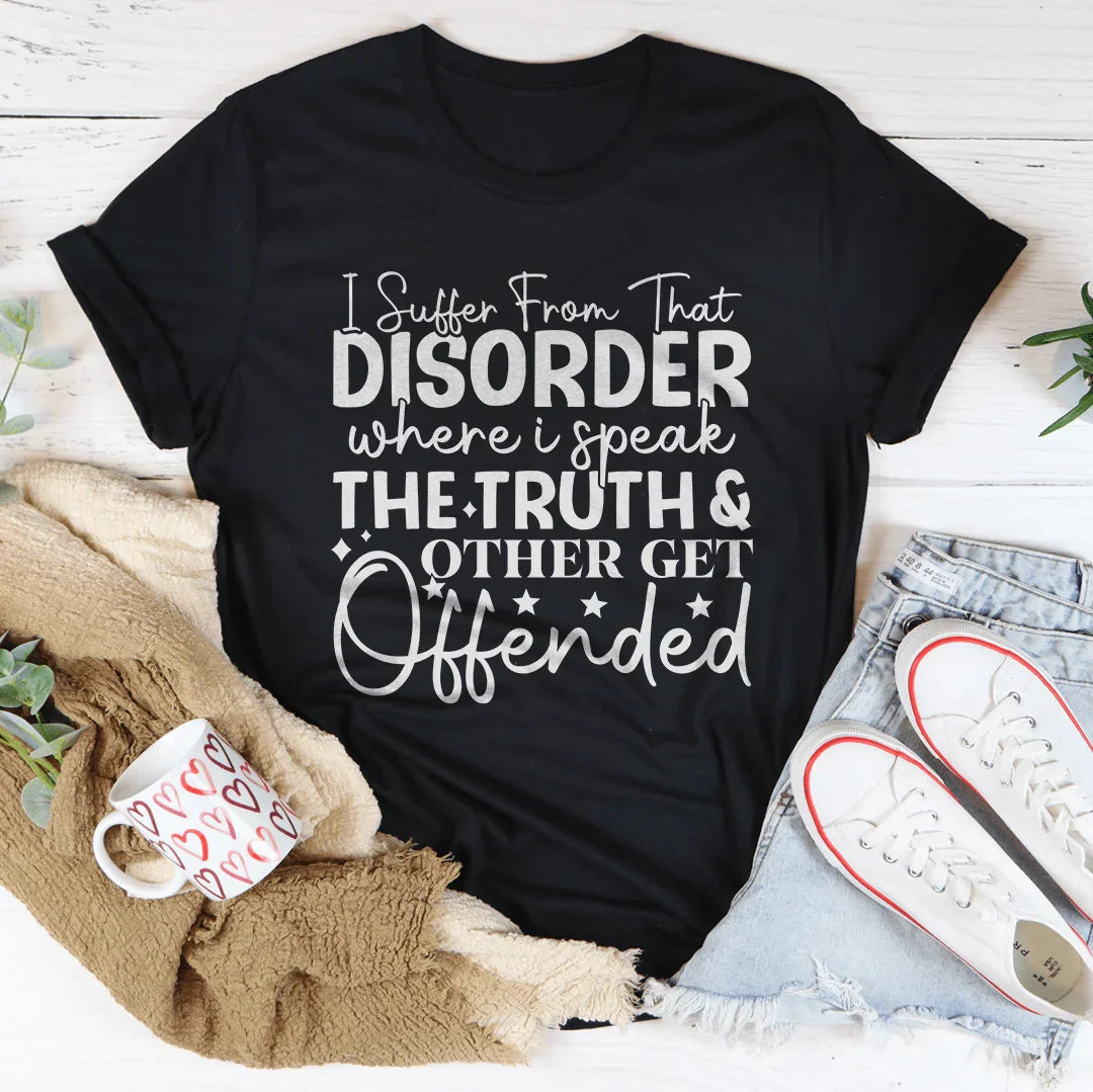 I Suffer From That Disorder Where I Speak The Truth Tee