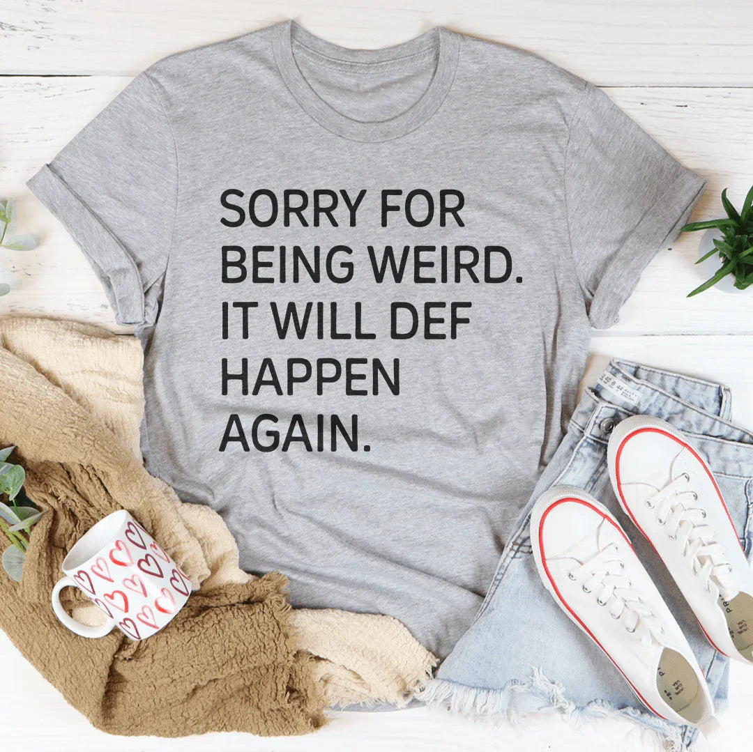 Sorry For Being Weird It Will Def Happen Again Tee