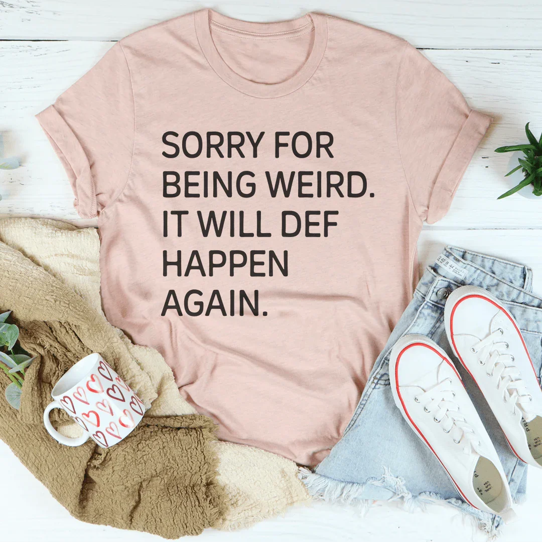 Sorry For Being Weird It Will Def Happen Again Tee