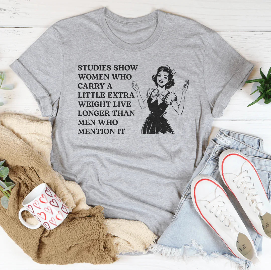 Studies Show Women Who Carry A Little Extra Weight Live Longer Than Men Who Mention It Tee