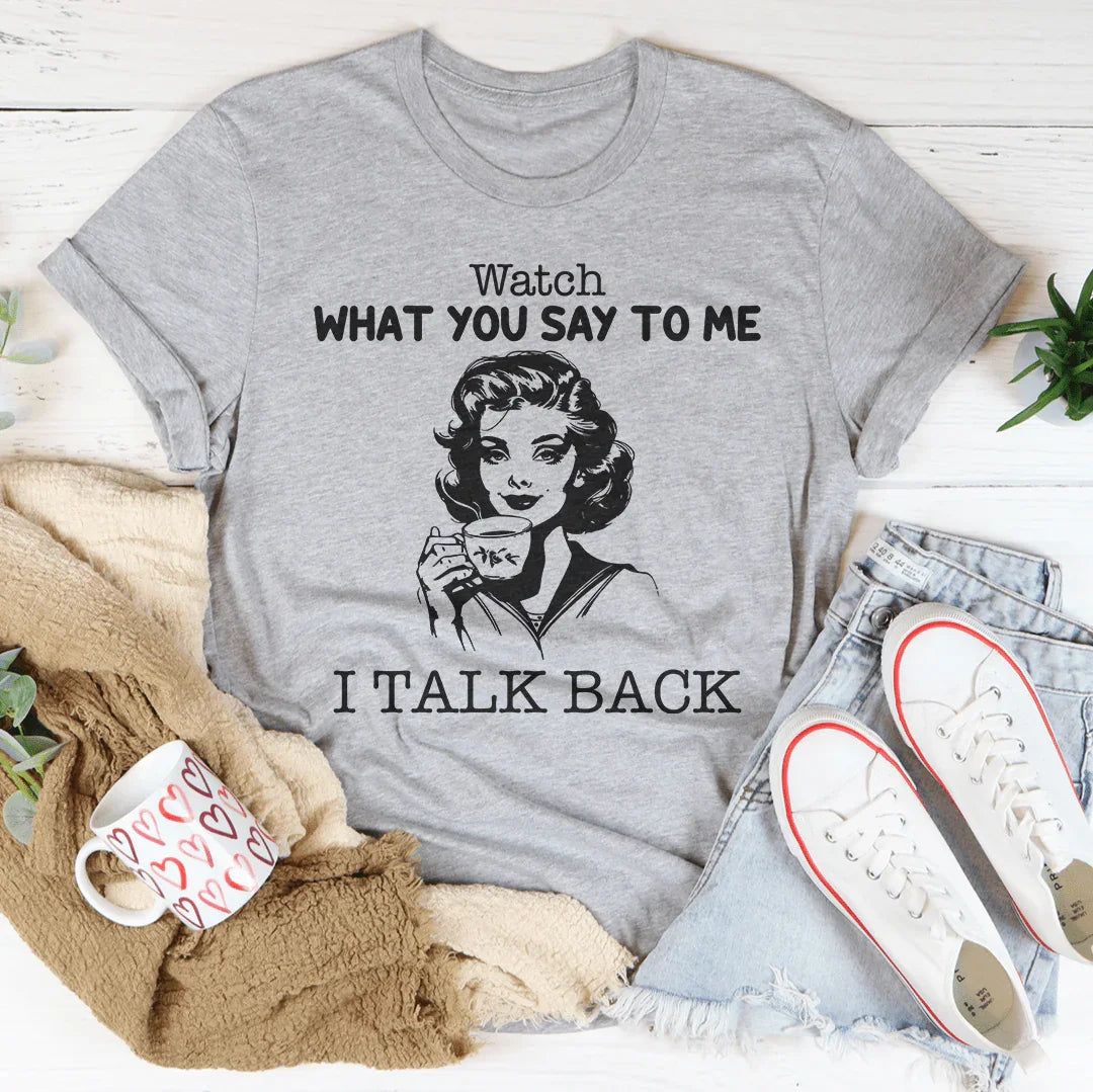 Watch What You Say To Me I Talk Back Tee