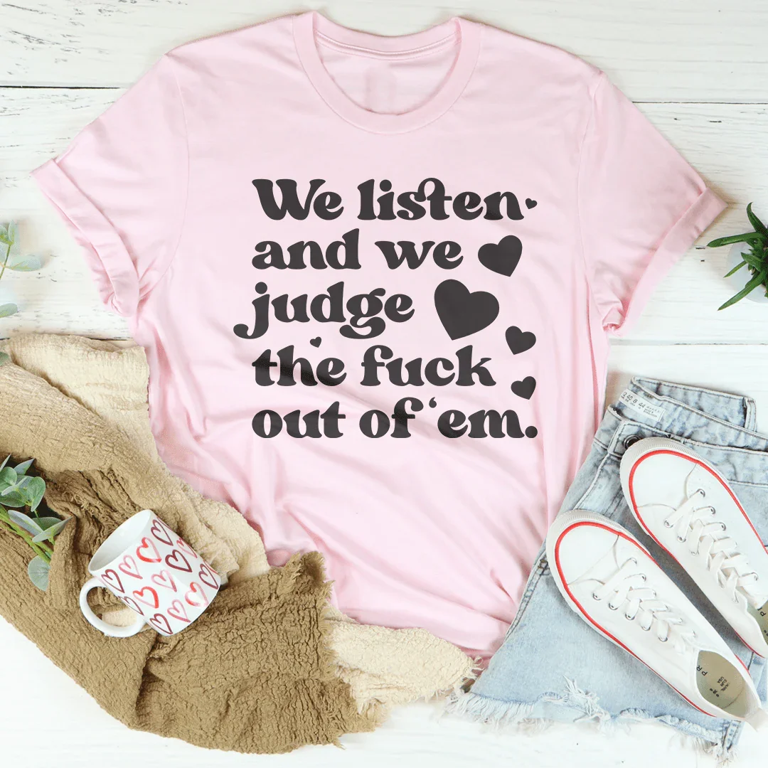 We Listen And We Judge The F-ck Out Of Em Tee