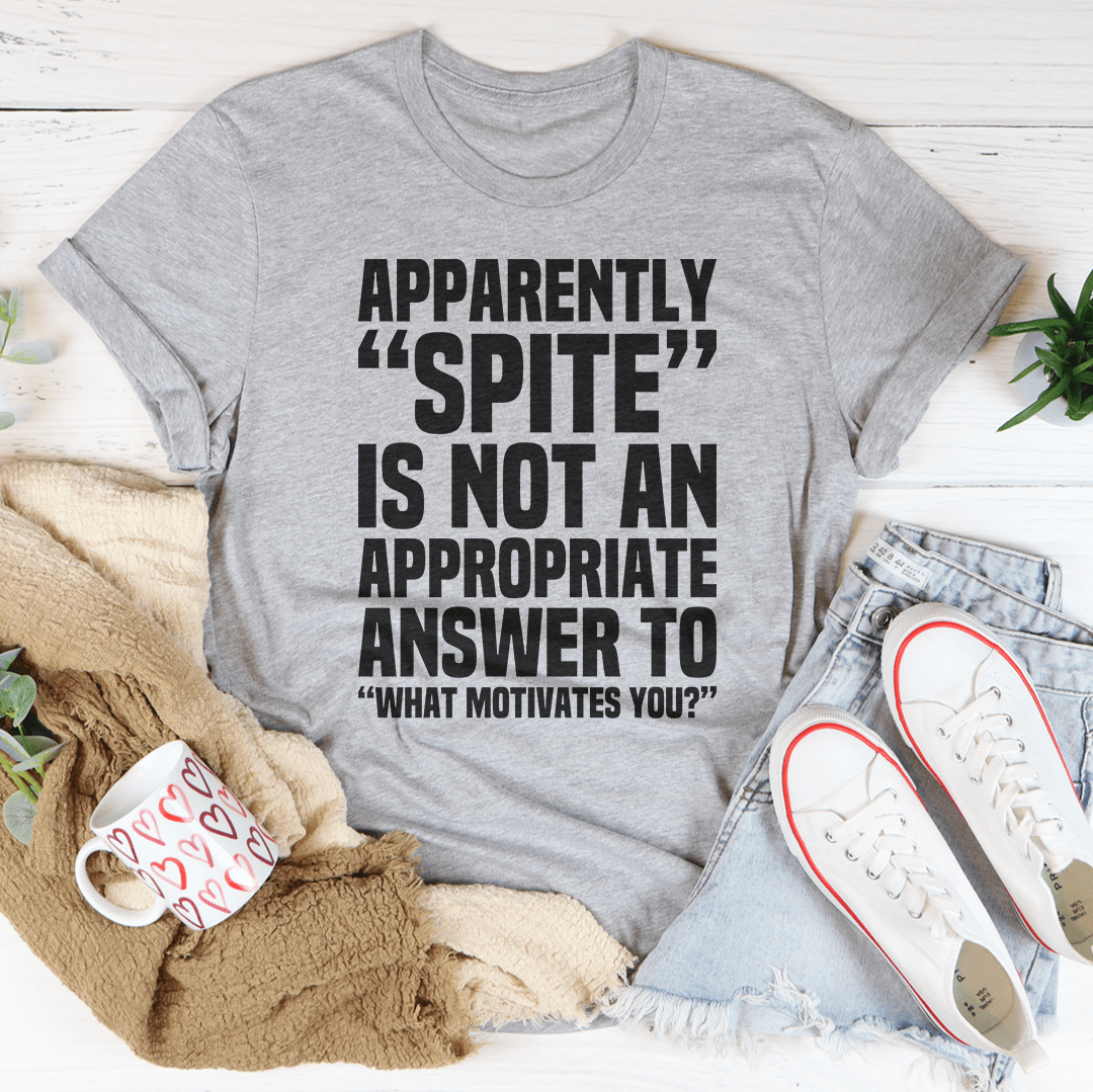 Apparently Spite Is Not An Appropriate Answer To What Motivates You Tee