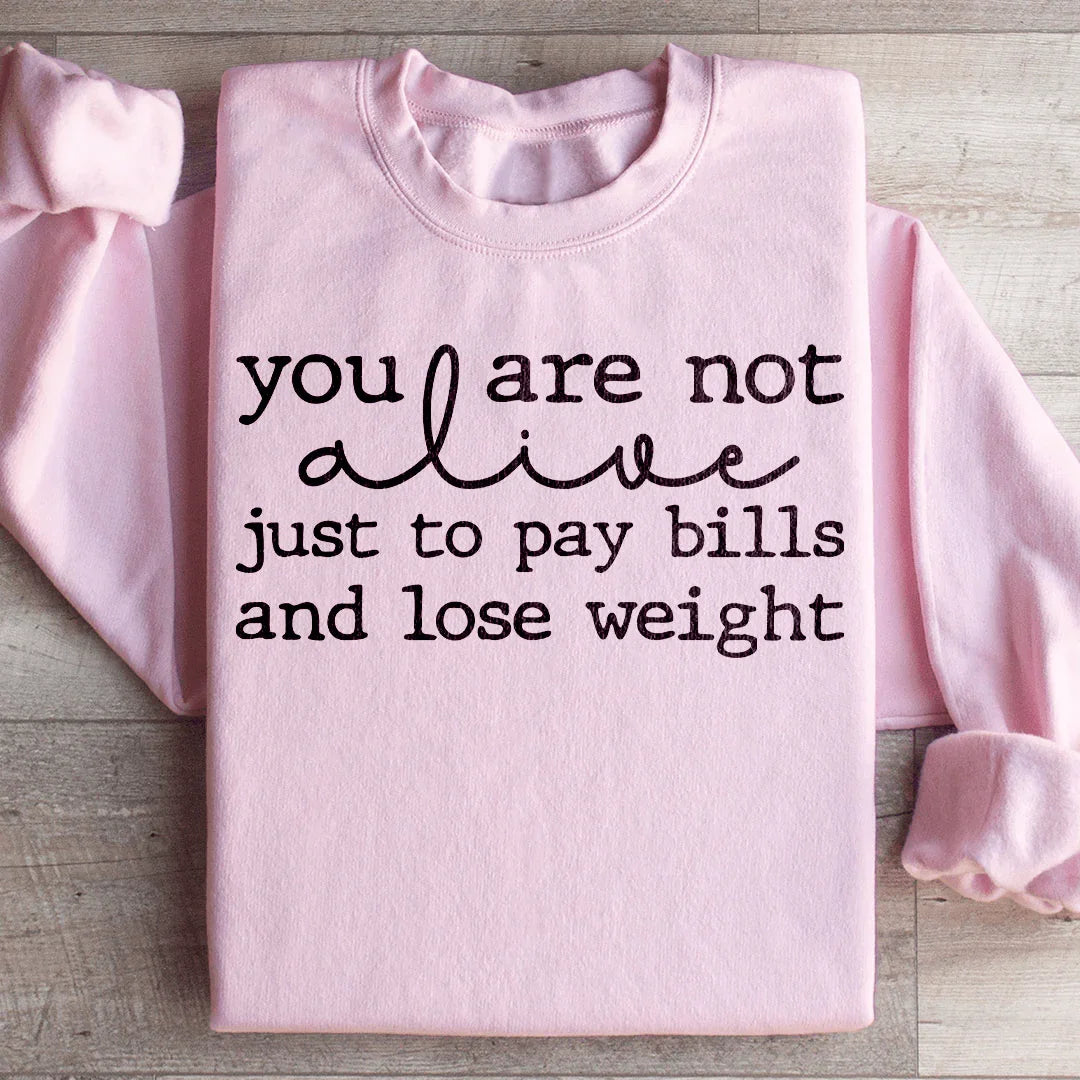 You Are Not Alive Just To Pay Bills And Lose Weight Sweatshirt