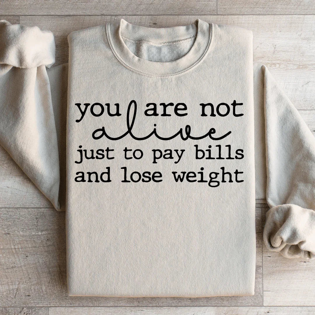 You Are Not Alive Just To Pay Bills And Lose Weight Sweatshirt